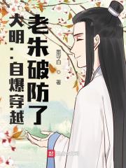 完整版《大明：自爆穿越，老朱破防了》全章节阅读