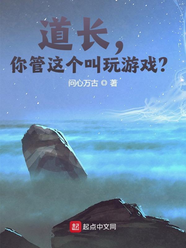 道长，你管这个叫玩游戏？免费阅读，道长，你管这个叫玩游戏？全文在线阅读