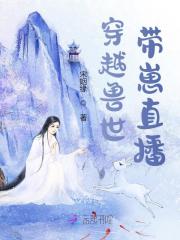 《穿越兽世，带崽直播》小说全文在线试读，《穿越兽世，带崽直播》最新章节目录