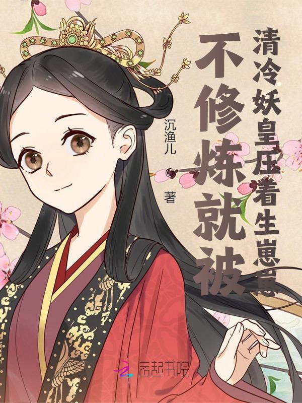 不修炼就被清冷妖皇压着生崽崽免费阅读，不修炼就被清冷妖皇压着生崽崽全文在线阅读