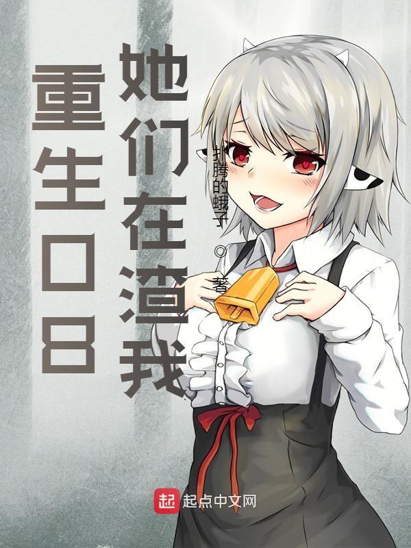 完整版《重生08，她们在渣我》章节目录在线阅读
