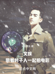 《文娱：带着村子人一起拍电影》全集免费在线阅读（闫明卢珊）