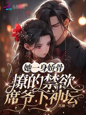 她一身嬌骨，撩的禁欲席爺下神壇