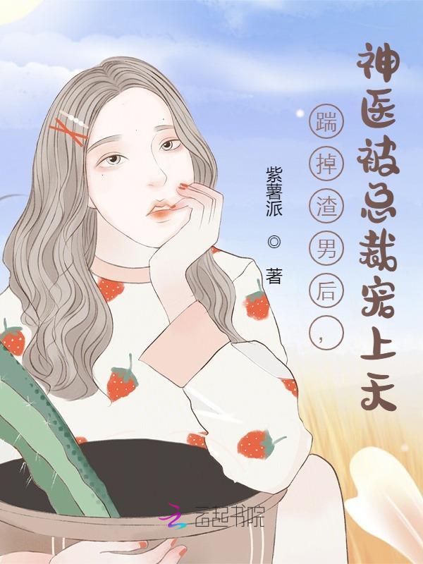 小说《踹掉渣男后，神医被总裁宠上天》全文免费阅读