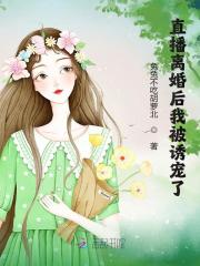 直播离婚后我被诱宠了免费阅读，直播离婚后我被诱宠了章节目录