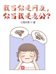 我当你是网友，你当我是老公？陈思文吴佩妮在线全文免费阅读