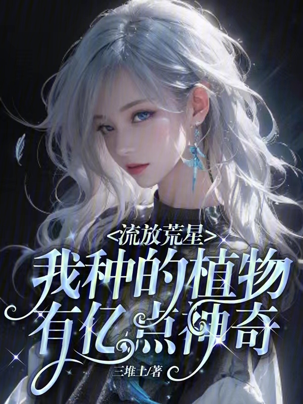 流放荒星，我种的植物有亿点神奇小说全文流放荒星，我种的植物有亿点神奇艾茉叶帝冽最新章节列表