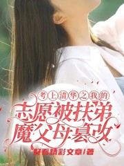 考上清华之我的志愿被扶弟魔父母篡改最新章节，考上清华之我的志愿被扶弟魔父母篡改免费阅读