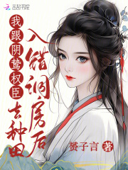 《入错洞房后，我跟阴鸷权臣去种田》小说全文在线试读，《入错洞房后，我跟阴鸷权臣去种田》最新章节目录