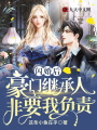 閃婚后，豪門繼承人非要我負責
