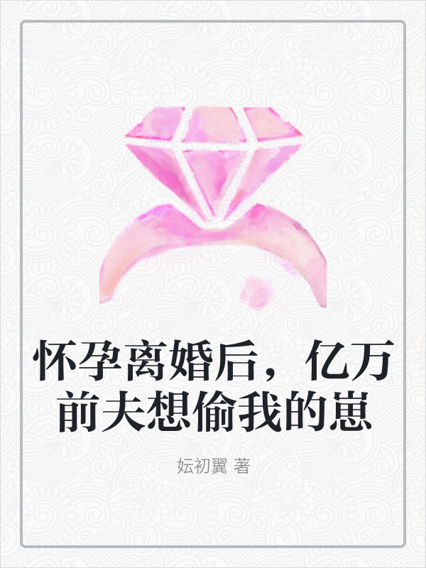 怀孕离婚后，亿万前夫想偷我的崽小说，怀孕离婚后，亿万前夫想偷我的崽锦歆宗擎霄