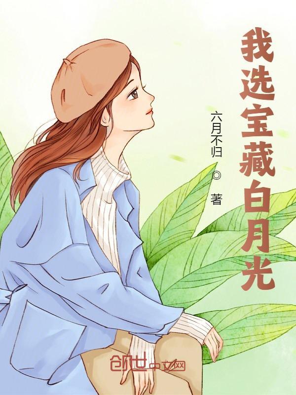 我选宝藏白月光免费阅读，我选宝藏白月光全文在线阅读