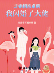 小说《走错相亲桌后，我闪婚了大佬》在线全文阅读