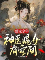 盛宠京华：神医嫡女有空间（盛宠京华：神医嫡女有空间）小说完结版在线阅读