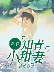 年代知青小甜妻小说，年代知青小甜妻全文在线阅读