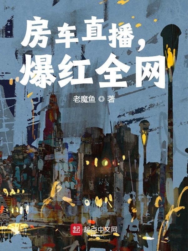 赵飞赵麦麦（房车直播，爆红全网）小说无弹窗无广告全本免费阅读