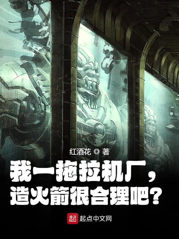 《我一拖拉机厂，造火箭很合理吧？》全集免费在线阅读（林炬周瑞）
