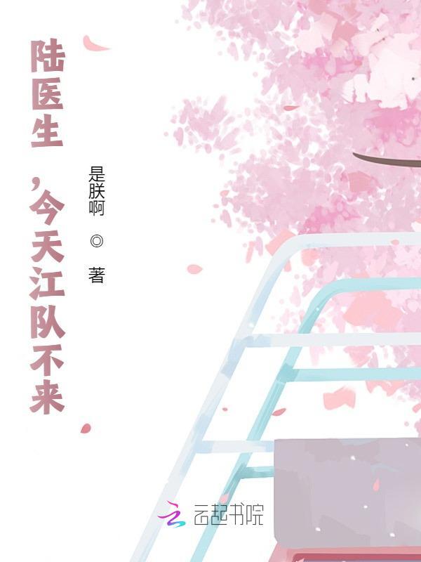 陆医生，今天江队不来（陆京江也）在线免费阅读