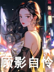 无删减版《顾影自怜》章节免费阅读