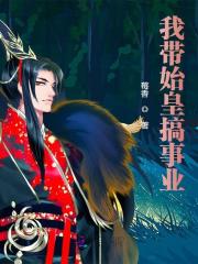 我带始皇搞事业（赵君嬴政）小说无删减最新章节阅读-经典文学