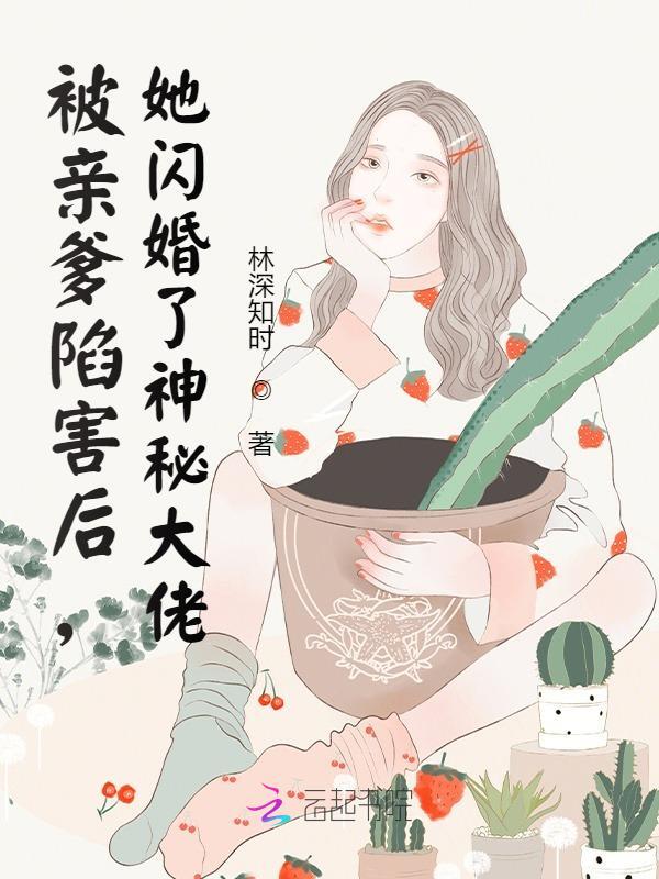 完整版《被亲爹陷害后，她闪婚了神秘大佬》全文阅读