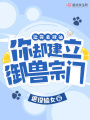 讓你去修仙，你卻建立御獸宗門？