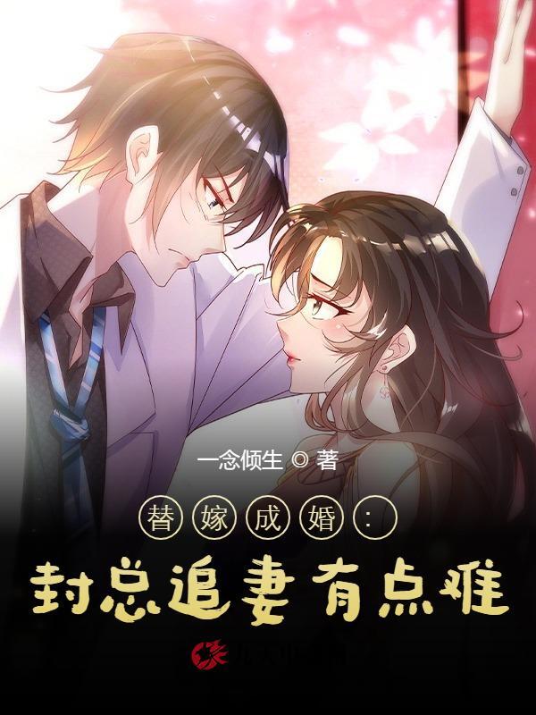完整版《替嫁成婚：封总追妻有点难》全章节阅读