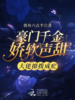 豪門千金嬌軟聲甜，大佬撩撥成癮