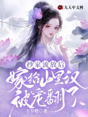 《抄家流放后，嫁给山里汉被宠翻了》小说全文在线试读，《抄家流放后，嫁给山里汉被宠翻了》最新章节目录