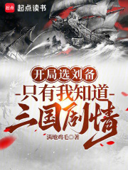 开局选刘备，只有我知道三国剧情顾如秉关羽，开局选刘备，只有我知道三国剧情小说免费阅读