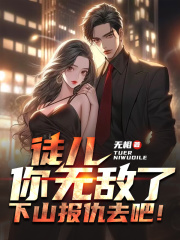 徒儿你无敌了，下山报仇去吧！免费阅读，徒儿你无敌了，下山报仇去吧！全文在线阅读