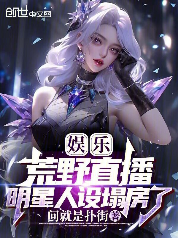 娱乐：荒野直播，明星人设塌房了叶晨热芭在线全文免费阅读