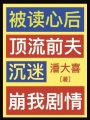 被讀心后,，頂流前夫沉迷崩我劇情