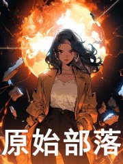 无删减精彩小说《原始部落》免费阅读