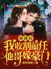 完整版《被渣后，我收割前任他哥嫁豪门》全章节阅读