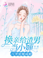 換親給渣男當(dāng)小嬸，六爺愛她成癮