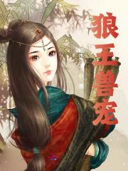 狼王兽宠小说，狼王兽宠全文在线阅读