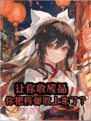 完整版《让你收废品，你把核弹收上来了？》章节目录在线阅读