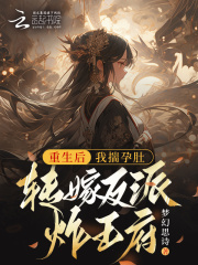 重生后，我揣孕肚转嫁反派炸王府全章节免费在线阅读，罗雯熙裴颢完结版
