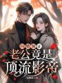 閃婚領(lǐng)證,，老公竟是頂流影帝
