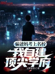 完整版《骗爸妈考上名校，我自建顶尖学府》全文阅读