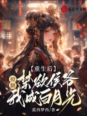 完整版《重生后，撩翻禁欲侯爷我成白月光》全章节阅读