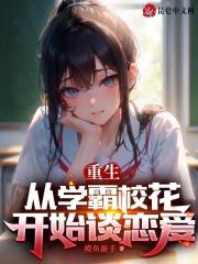 《重生从学霸校花开始谈恋爱》全集免费在线阅读（宋星河江映月）