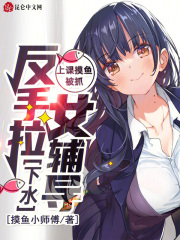 上课摸鱼被抓，反手拉女辅导下水小说，上课摸鱼被抓，反手拉女辅导下水在线阅读