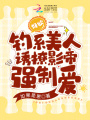 好欲！釣系美人誘撩影帝強(qiáng)制愛