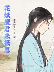 已完结小说《花妖魔君来报恩》在线全文阅读