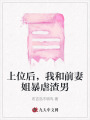 上位后,，我和前妻姐暴虐渣男