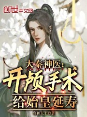 完整版《大秦神医：开颅手术，给始皇延寿》章节目录在线阅读