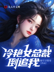 完整版《冷艳女总裁倒追我》全文阅读