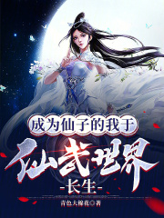 完整版《成为仙子的我于仙武世界长生》全章节阅读